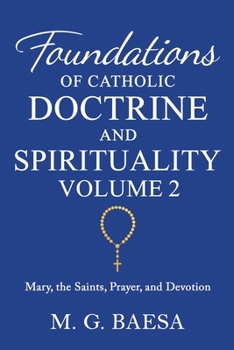 Foundations of Catholic Doctrine and Spirituality, Volume 2: Mary, the Saints, Prayer, and Devotion - Book #2 of the Foundations of Catholic Doctrine and Spirituality