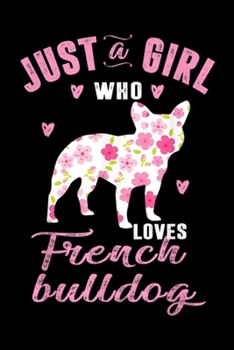 Paperback Just A Girl Who Loves French Bulldog: Just A Girl Who Loves French Bulldog Gifts For Women Journal/Notebook Blank Lined Ruled 6x9 100 Pages Book