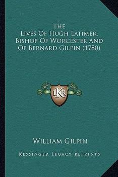 Paperback The Lives Of Hugh Latimer, Bishop Of Worcester And Of Bernard Gilpin (1780) Book