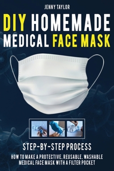 Paperback DIY Homemade Medical Face Mask: Learn How to Make a Protective, Reusable, Washable Medical Face Mask with a Filter Pocket in a Few Easy Steps - Includ Book