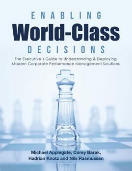 Enabling World-Class Decisions: The Executive's Guide to Understanding & Deploying Modern Corporate Performance Management Solutions