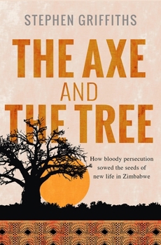 Paperback The Axe and the Tree: How bloody persecution sowed the seedsof new life in Zimbabwe Book