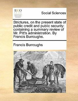 Paperback Strictures, on the Present State of Public Credit and Public Security: Containing a Summary Review of Mr. Pitt's Administration. by Francis Burroughs. Book