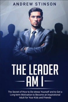 Paperback The Leader Am I: The Secret of How to De-stress Yourself and to Get a Long-term Motivation to Become an Inspirational Adult for Your Kids and Friends Book