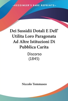 Paperback Dei Sussidii Dotali E Dell' Utilita Loro Paragonata Ad Altre Istituzioni Di Pubblica Carita: Discorso (1845) [Italian] Book