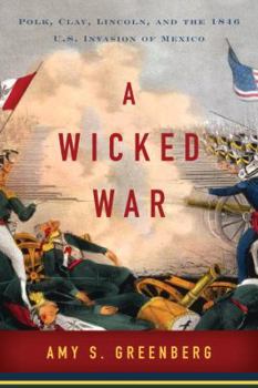 Hardcover A Wicked War: Polk, Clay, Lincoln, and the 1846 U.S. Invasion of Mexico Book
