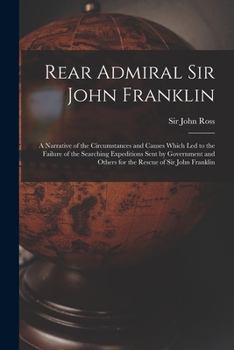 Paperback Rear Admiral Sir John Franklin [microform]: a Narrative of the Circumstances and Causes Which Led to the Failure of the Searching Expeditions Sent by Book