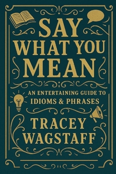 Paperback Say What You Mean: The Ultimate Guide to Idioms, Sayings & Slang Book
