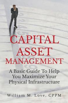 Paperback Capital Asset Management A Basic Guide To Help You Maximize Your Physical Infrastructure Book