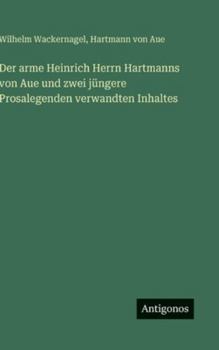 Der arme Heinrich Herrn Hartmanns von Aue und zwei jüngere Prosalegenden verwandten Inhaltes (German Edition)