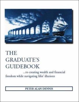 The Graduate's Guidebook to Creating Wealth and Financial Freedom While Navigating Life's Illusions