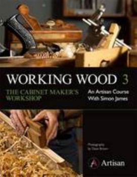 Working Wood 3: the Cabinet Maker's Workshop - An Artisan Course with Simon James - Book #3 of the Working Wood