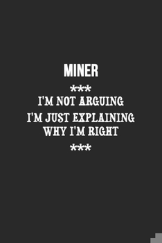 Paperback I'm Not Arguing I'm Just Explaining Why I'm Right Miner Notebook: Lined Notebook / Journal Gift, 120 Pages, 6x9, Soft Cover, Matte Finish Book