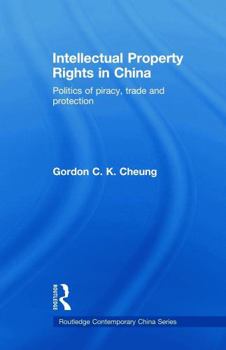 Intellectual Property Rights in China: Politics of Piracy, Trade and Protection (Routledge Contemporary China)