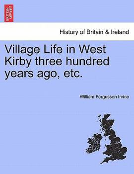 Paperback Village Life in West Kirby Three Hundred Years Ago, Etc. Book