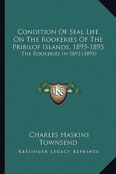 Paperback Condition Of Seal Life On The Rookeries Of The Pribilof Islands, 1893-1895: The Rookeries In 1893 (1895) Book