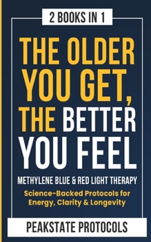 The Older You Get, The Better You Feel. Methylene Blue & Red Light Therapy: Science-Backed Protocols for Energy, Clarity & Longevity: 2 Books in 1