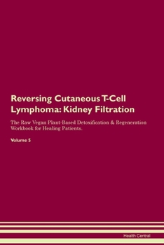 Reversing Cutaneous T-Cell Lymphoma: Kidney Filtration The Raw Vegan Plant-Based Detoxification & Regeneration Workbook for Healing Patients. Volume 5