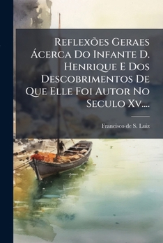 Paperback Reflexões Geraes Ácerca Do Infante D. Henrique E Dos Descobrimentos De Que Elle Foi Autor No Seculo Xv.... [Portuguese] Book