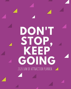 Don't Stop Keep Going  -  2020 Law Of Attraction Planner: 2020 Calendar  . Weekly Journal  .  Manifesting  Notebook