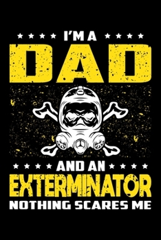 I'm A Dad And An Exterminator Nothing Scares Me: Birthday, Retirement, Appreciation, Fathers Day Special Gift, Lined Notebook, 6 x 9 , 120 Pages