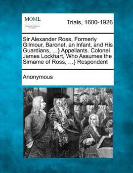 Sir Alexander Ross, Formerly Gilmour, Baronet, an Infant, and His Guardians, ...} Appellants. Colonel James Lockhart, Who Assumes the Sirname of Ross, ...} Respondent
