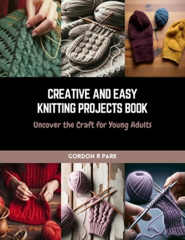 Paperback Creative and Easy Knitting Projects Book: Uncover the Craft for Young Adults Book