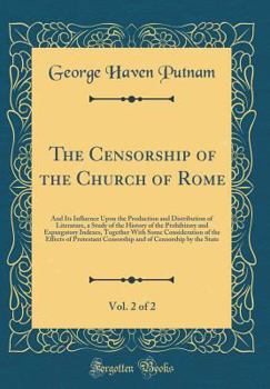 Hardcover The Censorship of the Church of Rome, Vol. 2 of 2: And Its Influence Upon the Production and Distribution of Literature, a Study of the History of the Book