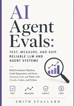 Paperback AI Agent Evals: Test, Measure, and Ship Reliable LLM and Agent Systems: Build Evaluation Pipelines, Catch Regressions, and Score Accuracy, Cost, and S Book