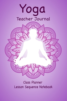 Paperback Yoga Teacher Journal Class Planner Lesson Sequence Notebook.: Yoga Teacher Class Planner. - Gift For Christmas, Birthday, Valentine's Day. - Small Siz Book