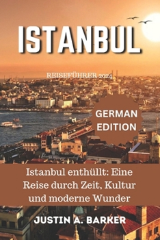 Istanbul Reiseführer 2024: Istanbul enthüllt: Eine Reise durch Zeit, Kultur und moderne Wunder (German Edition)