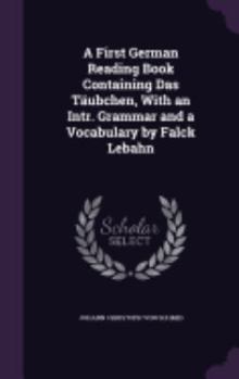 A First German Reading Book Containing Das Taubchen, with an Intr. Grammar and a Vocabulary by Falck Lebahn