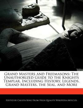 Paperback Grand Masters and Freemasons: The Unauthorized Guide to the Knights Templar, Including History, Legends, Grand Masters, the Seal, and More Book