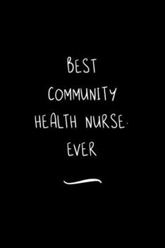 Best Community Health Nurse. Ever: Funny Office Notebook/Journal For Women/Men/Coworkers/Boss/Business Woman/Funny office work desk humor/ Stress Relief Anger Management Journal(6x9 inch)