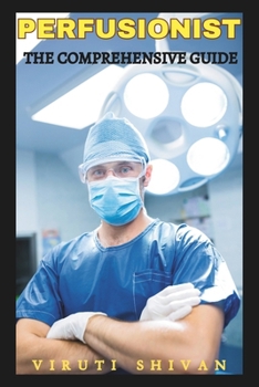 Perfusionist - The Comprehensive Guide: Essentials, Skills, and Career Pathways in Perfusion Technology (Vanguard Professions: Pioneers of the Modern World)
