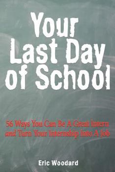 Paperback Your Last Day of School: 56 Ways You Can Be a Great Intern and Turn Your Internship Into a Job Book