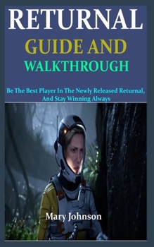 Paperback THE RETURNAL GUIDE AND WALKTHROUGH: Be The Best Player In The Newly Released Returnal, And Stay Winning Always Book