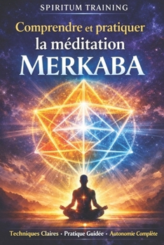 Comprendre et pratiquer la méditation Merkaba (French Edition)