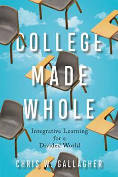 Hardcover College Made Whole: Integrative Learning for a Divided World Book