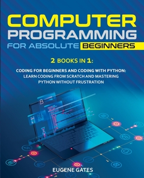 Paperback Computer Programming for Absolute Beginners: 2 Books in 1: Coding For Beginners And Coding With Python: Learn Coding From Scratch And Mastering Python Book