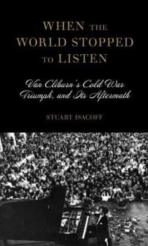 Hardcover When the World Stopped to Listen: Van Cliburn's Cold War Triumph, and Its Aftermath Book