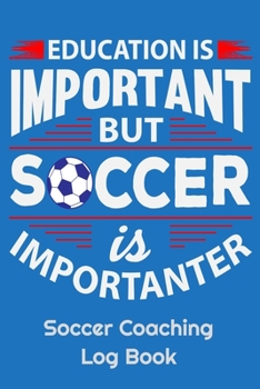 Paperback Education Is Important But Soccer Is Importanter Soccer Coaching Log Book: 6" x 9" Log Notebook for Soccer Coaches, 100 pages, Blue Book