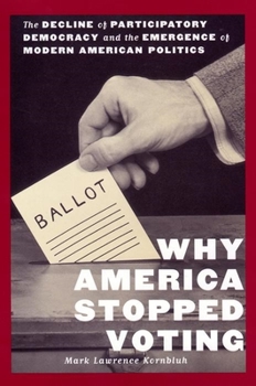 Why America Stopped Voting: The Decline of Participatory Democracy and the Emergence of Modern American Politics (American Social Experience Series) - Book  of the American Social Experience Series