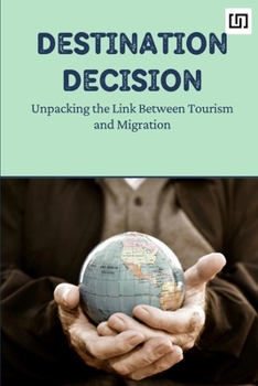 Paperback Destination Decision: Unpacking the Link Between Tourism and Migration Book