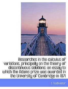 Researches in the Calculus of Variations, Principally on the Theory of Discontinuous Solutions : An essay to which the Adams prize was awarded in the U