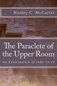 The Paraclete of the Upper Room: An Examination of John 14-16