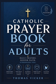Catholic Prayer Book for Adults: Daily Devotions, Rosary, Eucharistic Spirituality, Sacramental Living, Spiritual Warfare, Lectio Divina, and Faith Formation for a Deeper Walk with God