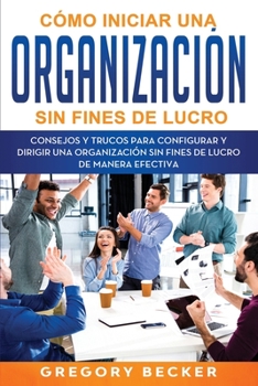 Paperback Cómo iniciar una organización sin fines de lucro: Consejos y trucos para configurar y dirigir una organización sin fines de lucro de manera efectiva [Spanish] Book