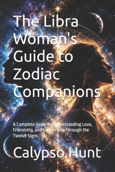 The Libra Woman's Guide to Zodiac Companions: A Complete Guide to Understanding Love, Friendship, and Connection Through the Twelve Signs