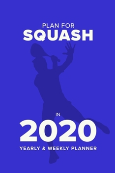 Plan For Squash In 2020 - Yearly And Weekly Planner: Week To A Page Gift Organiser & Diary